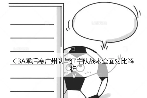 CBA季后赛广州队与辽宁队战术全面对比解析